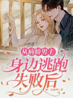 从病娇男主身边逃跑失败后完整版本免费阅读