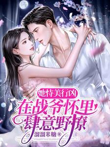 她恃美行凶，在战爷怀裏肆意野撩