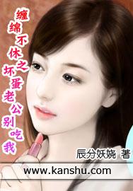 缠绵不休之坏蛋老公别吃我