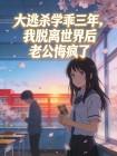 大逃杀学乖三年,我脱离世界后老公悔疯了