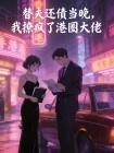 替夫还债当晚，我撩疯了港圈大佬